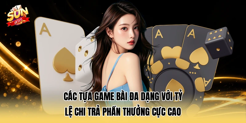 Các tựa game bài đa dạng với tỷ lệ chi trả phần thưởng cực cao