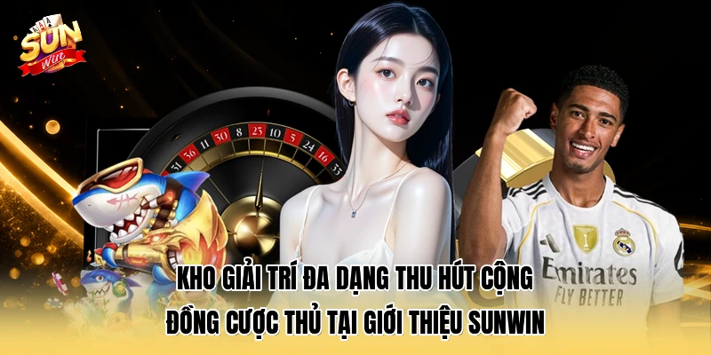 Kho giải trí đa dạng thu hút cộng đồng cược thủ tại giới thiệu SUNWIN
